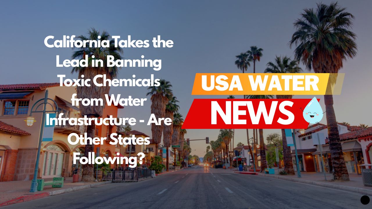 California Takes the Lead in Banning Toxic Chemicals from Water Infrastructure – Are Other States Following?