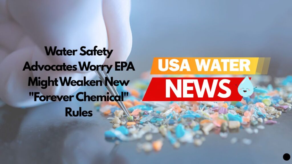 Water Safety Advocates Worry EPA Might Weaken New “Forever Chemical” Rules